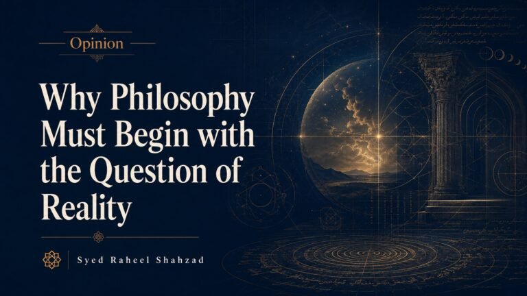 Editorial opinion graphic for Syed Raheel Shahzad titled Why Philosophy Must Begin with the Question of Reality, featuring cosmic imagery, geometric diagrams, and classical philosophical design elements.